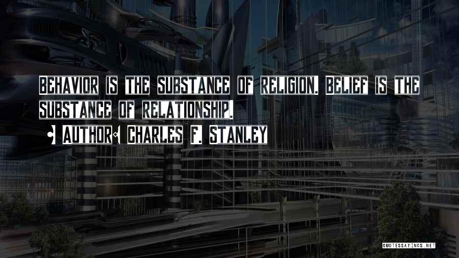 Charles F. Stanley Quotes: Behavior Is The Substance Of Religion. Belief Is The Substance Of Relationship.