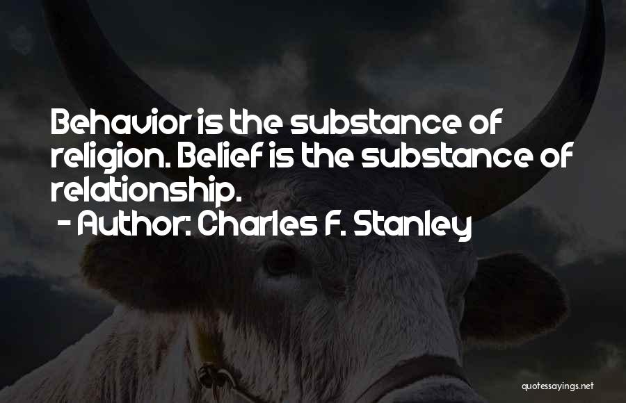 Charles F. Stanley Quotes: Behavior Is The Substance Of Religion. Belief Is The Substance Of Relationship.