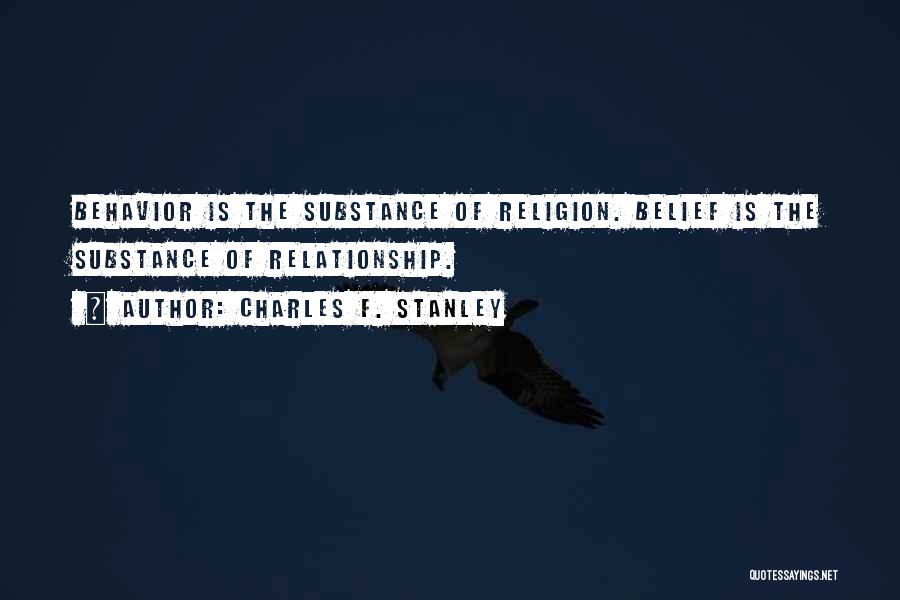 Charles F. Stanley Quotes: Behavior Is The Substance Of Religion. Belief Is The Substance Of Relationship.