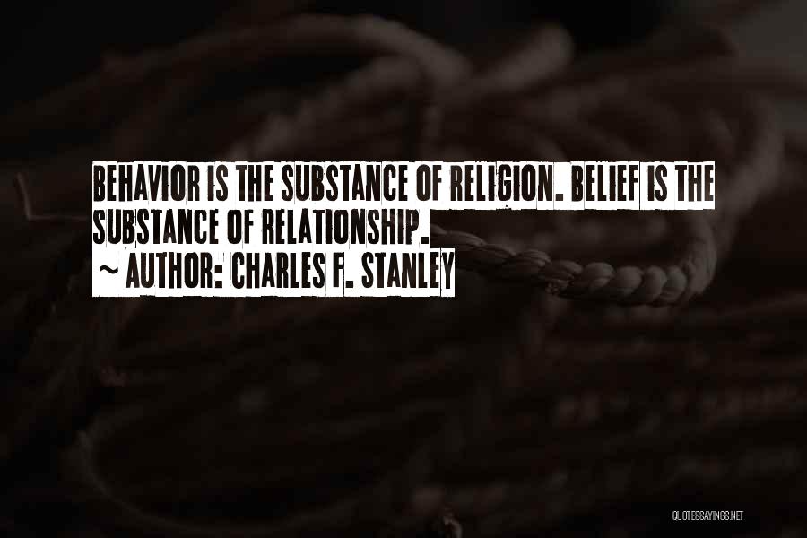 Charles F. Stanley Quotes: Behavior Is The Substance Of Religion. Belief Is The Substance Of Relationship.