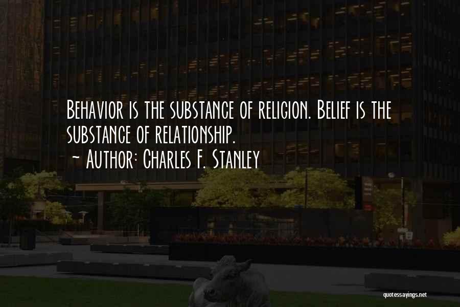 Charles F. Stanley Quotes: Behavior Is The Substance Of Religion. Belief Is The Substance Of Relationship.
