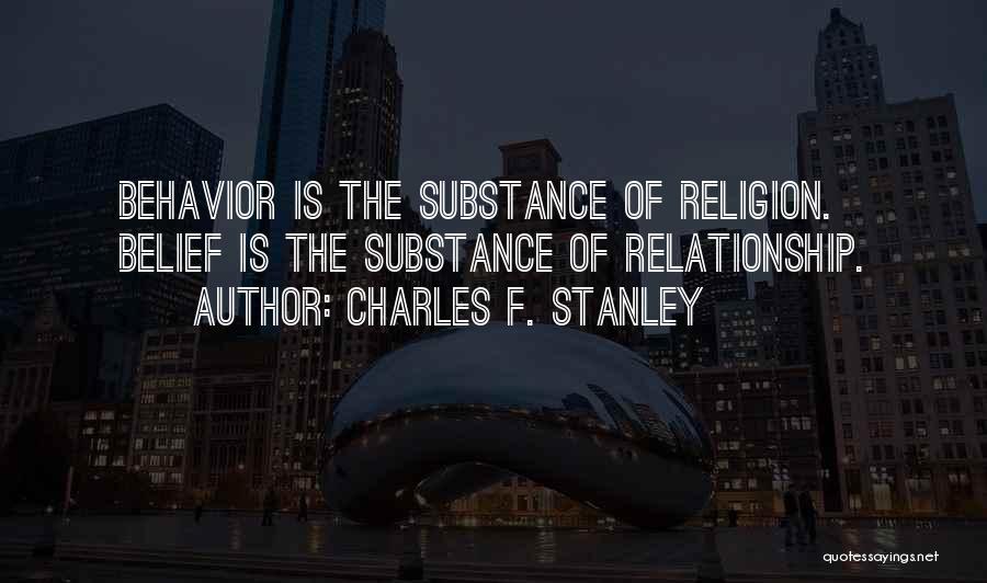 Charles F. Stanley Quotes: Behavior Is The Substance Of Religion. Belief Is The Substance Of Relationship.