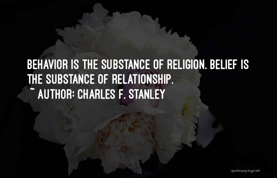 Charles F. Stanley Quotes: Behavior Is The Substance Of Religion. Belief Is The Substance Of Relationship.