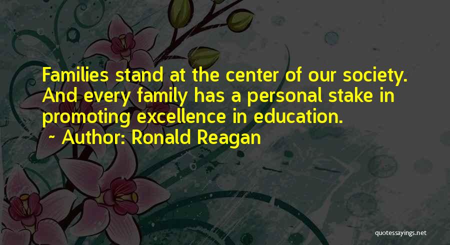Ronald Reagan Quotes: Families Stand At The Center Of Our Society. And Every Family Has A Personal Stake In Promoting Excellence In Education.