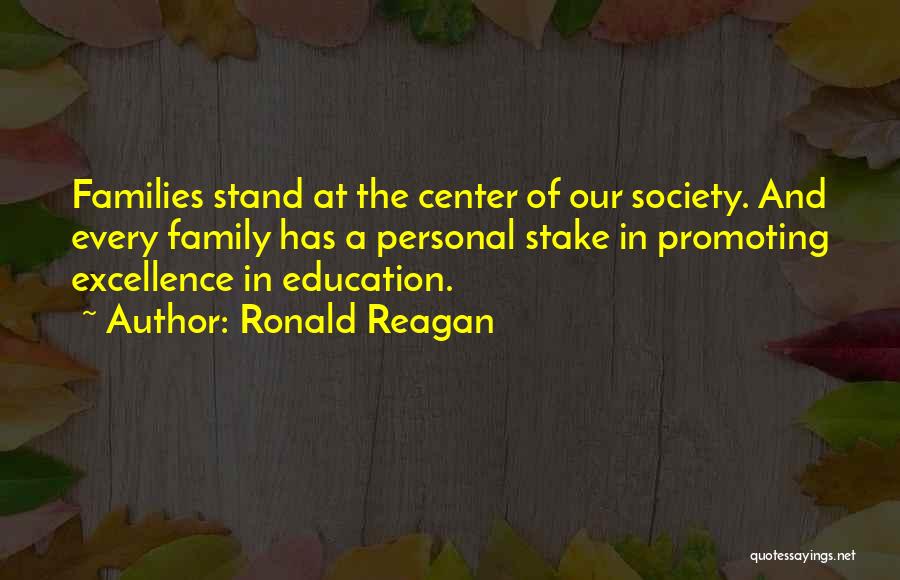 Ronald Reagan Quotes: Families Stand At The Center Of Our Society. And Every Family Has A Personal Stake In Promoting Excellence In Education.