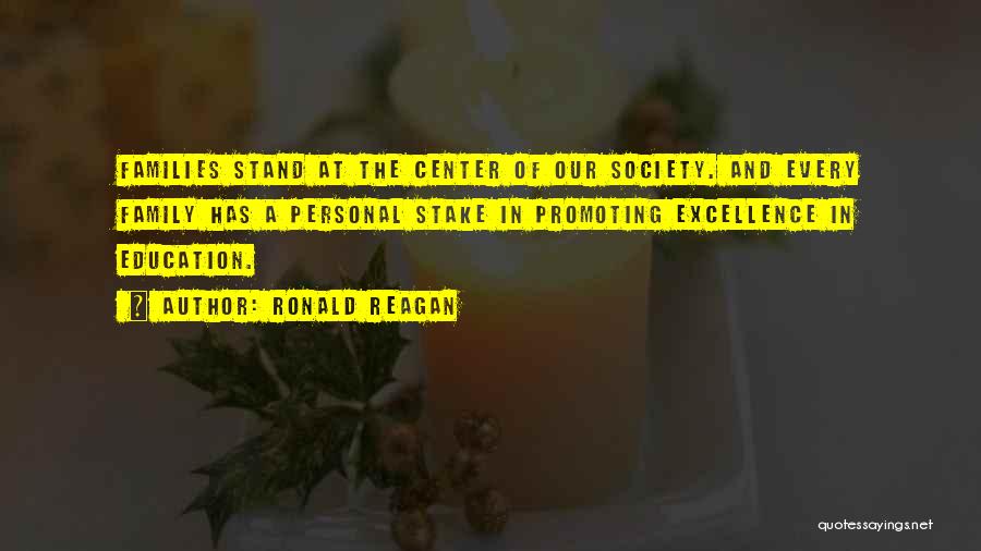 Ronald Reagan Quotes: Families Stand At The Center Of Our Society. And Every Family Has A Personal Stake In Promoting Excellence In Education.