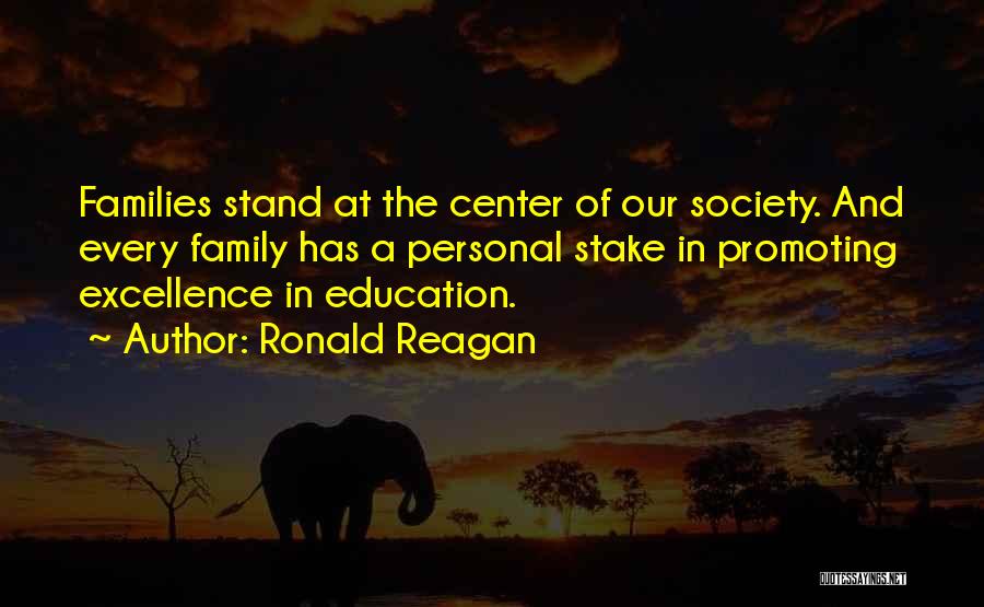 Ronald Reagan Quotes: Families Stand At The Center Of Our Society. And Every Family Has A Personal Stake In Promoting Excellence In Education.