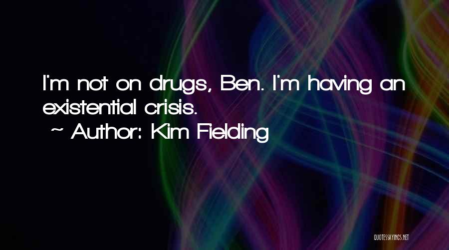 Kim Fielding Quotes: I'm Not On Drugs, Ben. I'm Having An Existential Crisis.