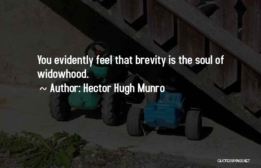 Hector Hugh Munro Quotes: You Evidently Feel That Brevity Is The Soul Of Widowhood.