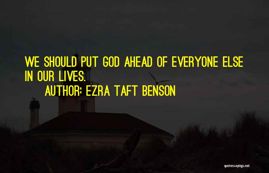 Ezra Taft Benson Quotes: We Should Put God Ahead Of Everyone Else In Our Lives.