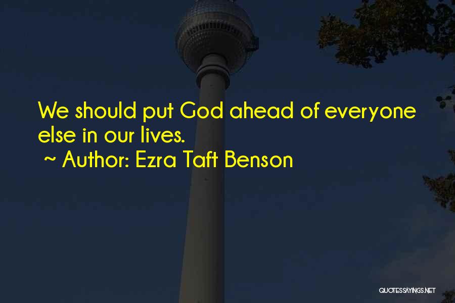 Ezra Taft Benson Quotes: We Should Put God Ahead Of Everyone Else In Our Lives.