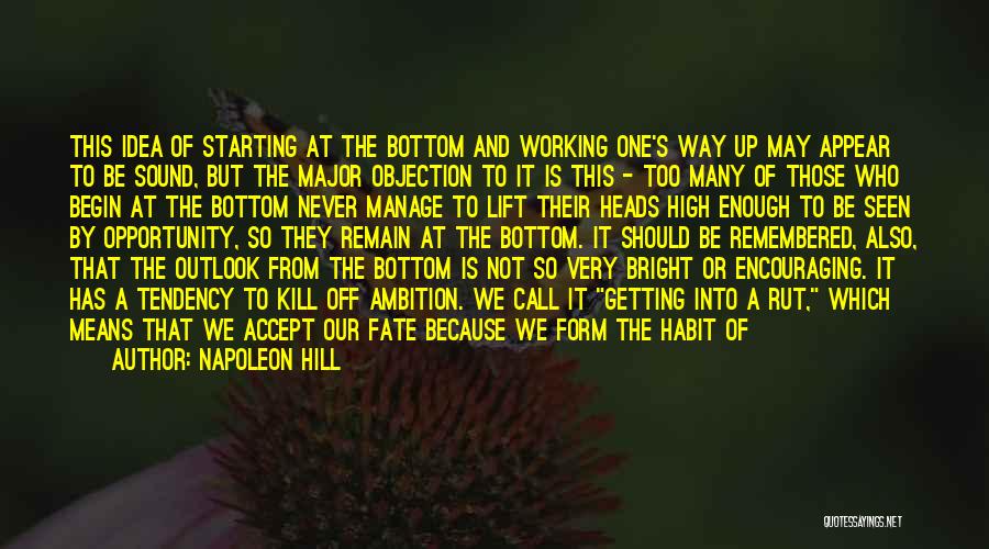 Napoleon Hill Quotes: This Idea Of Starting At The Bottom And Working One's Way Up May Appear To Be Sound, But The Major
