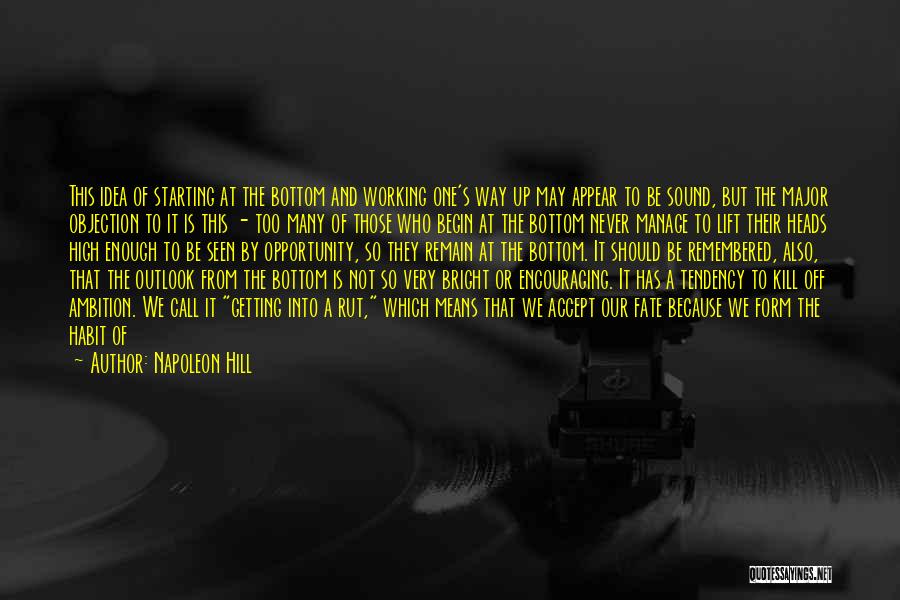 Napoleon Hill Quotes: This Idea Of Starting At The Bottom And Working One's Way Up May Appear To Be Sound, But The Major