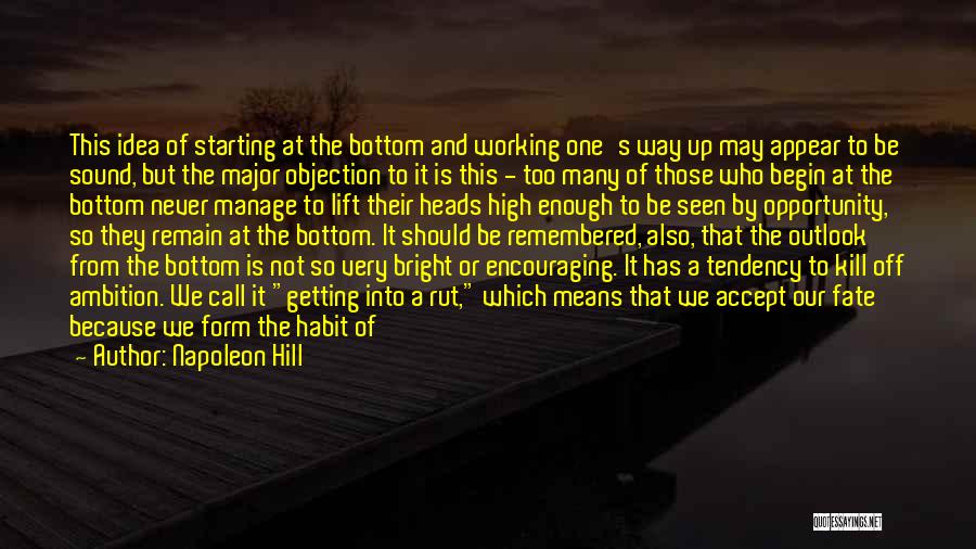 Napoleon Hill Quotes: This Idea Of Starting At The Bottom And Working One's Way Up May Appear To Be Sound, But The Major