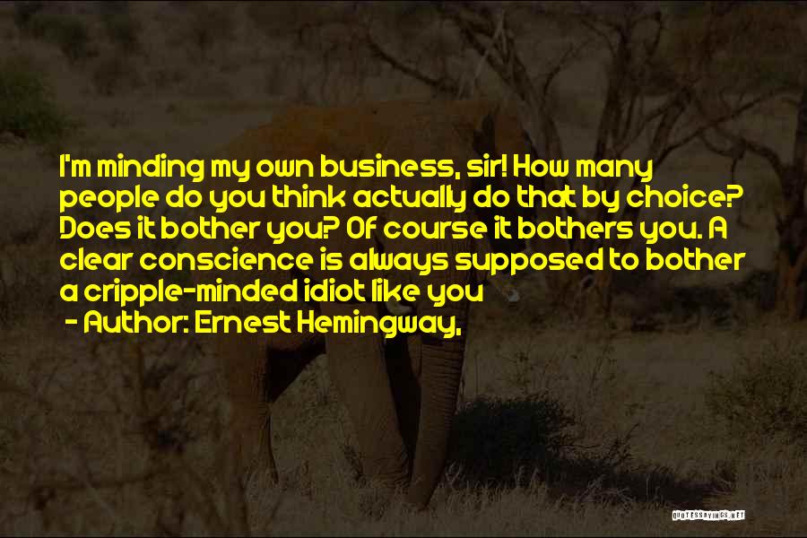 Ernest Hemingway, Quotes: I'm Minding My Own Business, Sir! How Many People Do You Think Actually Do That By Choice? Does It Bother