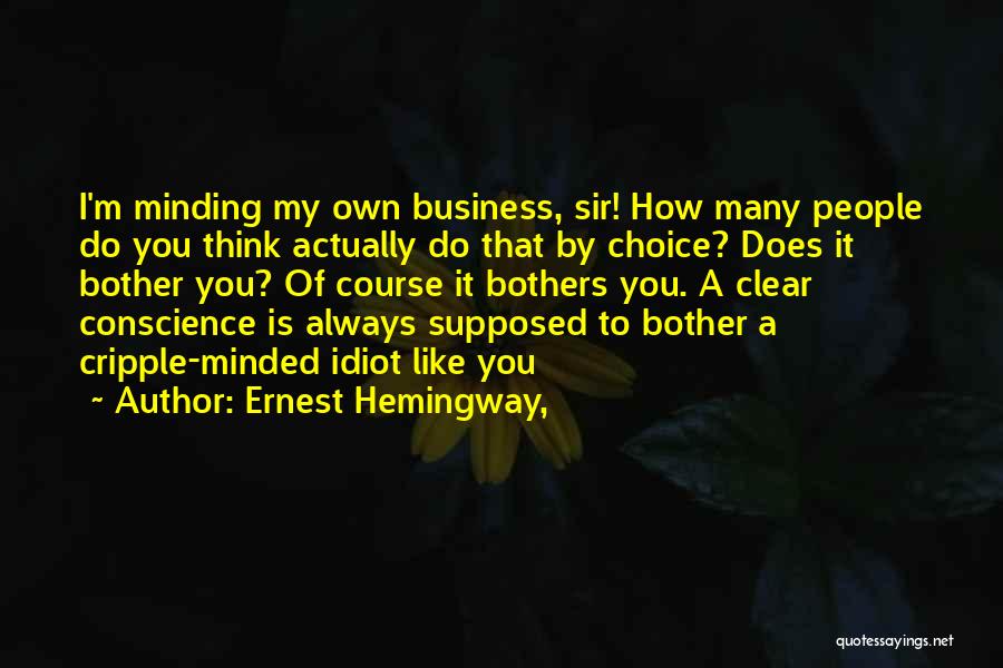 Ernest Hemingway, Quotes: I'm Minding My Own Business, Sir! How Many People Do You Think Actually Do That By Choice? Does It Bother