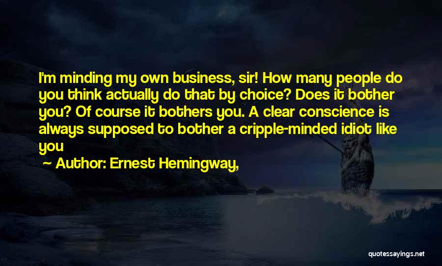 Ernest Hemingway, Quotes: I'm Minding My Own Business, Sir! How Many People Do You Think Actually Do That By Choice? Does It Bother