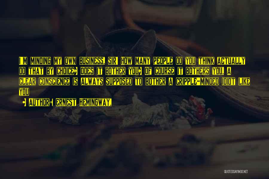 Ernest Hemingway, Quotes: I'm Minding My Own Business, Sir! How Many People Do You Think Actually Do That By Choice? Does It Bother