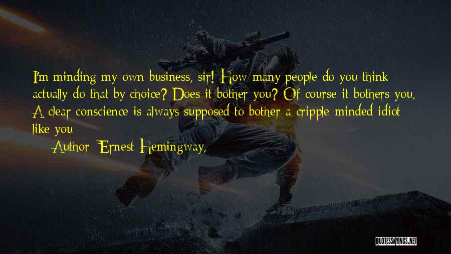 Ernest Hemingway, Quotes: I'm Minding My Own Business, Sir! How Many People Do You Think Actually Do That By Choice? Does It Bother