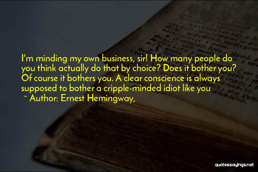 Ernest Hemingway, Quotes: I'm Minding My Own Business, Sir! How Many People Do You Think Actually Do That By Choice? Does It Bother