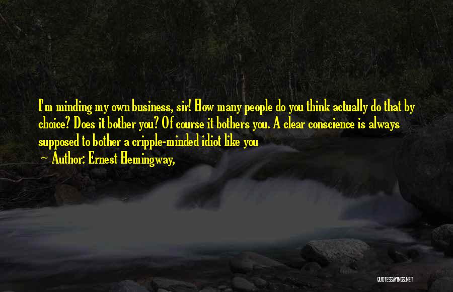 Ernest Hemingway, Quotes: I'm Minding My Own Business, Sir! How Many People Do You Think Actually Do That By Choice? Does It Bother