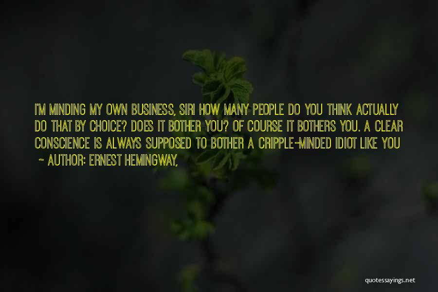 Ernest Hemingway, Quotes: I'm Minding My Own Business, Sir! How Many People Do You Think Actually Do That By Choice? Does It Bother