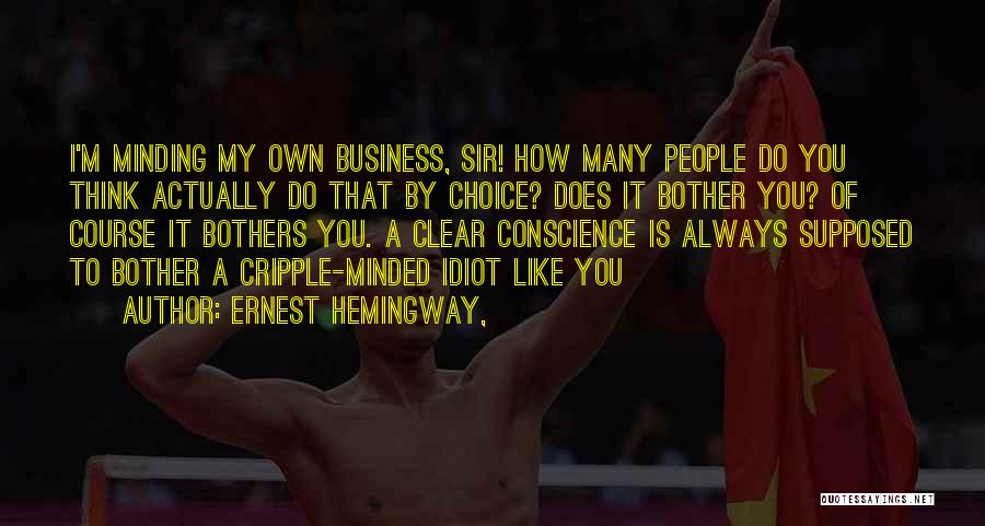 Ernest Hemingway, Quotes: I'm Minding My Own Business, Sir! How Many People Do You Think Actually Do That By Choice? Does It Bother