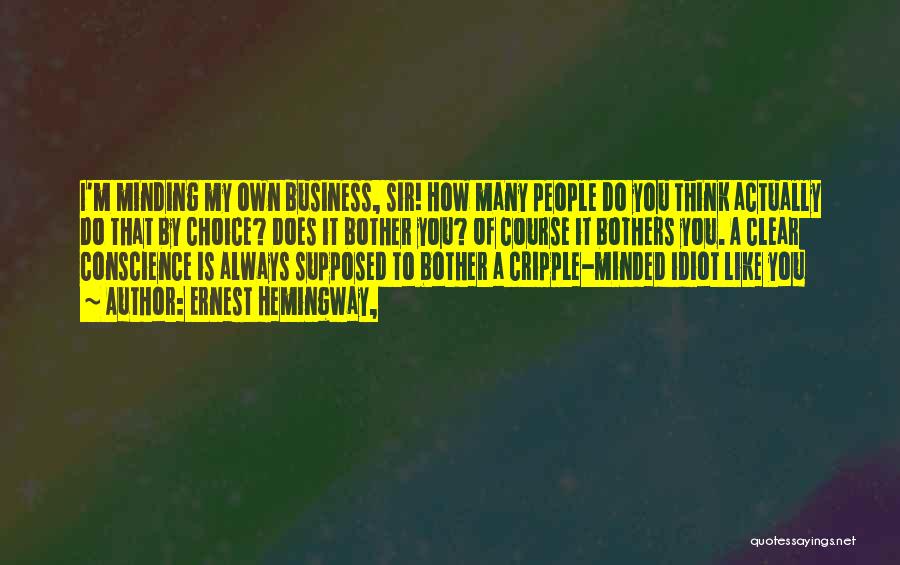 Ernest Hemingway, Quotes: I'm Minding My Own Business, Sir! How Many People Do You Think Actually Do That By Choice? Does It Bother