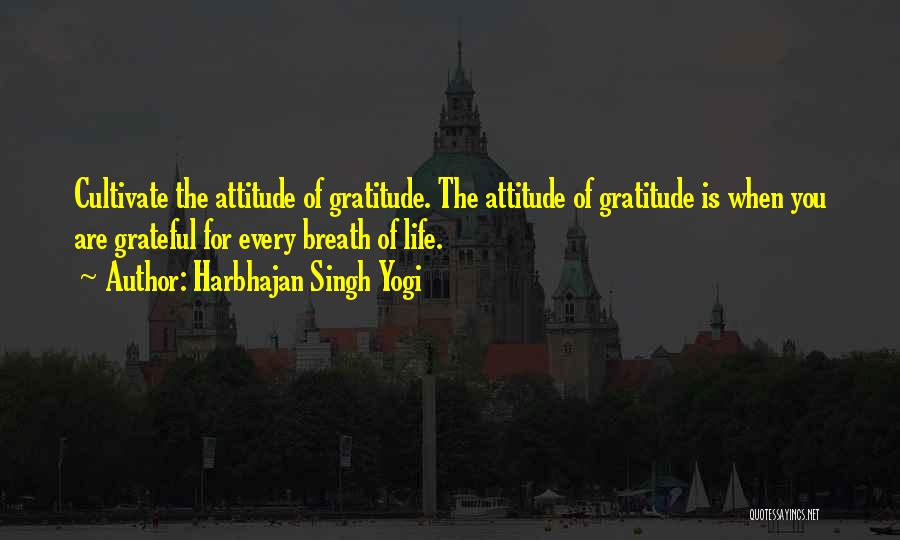 Harbhajan Singh Yogi Quotes: Cultivate The Attitude Of Gratitude. The Attitude Of Gratitude Is When You Are Grateful For Every Breath Of Life.