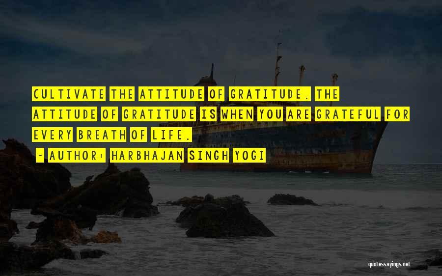 Harbhajan Singh Yogi Quotes: Cultivate The Attitude Of Gratitude. The Attitude Of Gratitude Is When You Are Grateful For Every Breath Of Life.