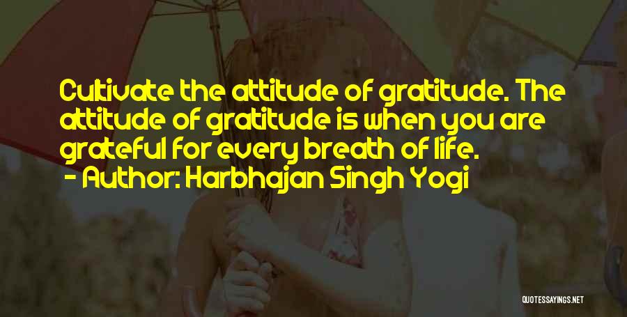 Harbhajan Singh Yogi Quotes: Cultivate The Attitude Of Gratitude. The Attitude Of Gratitude Is When You Are Grateful For Every Breath Of Life.