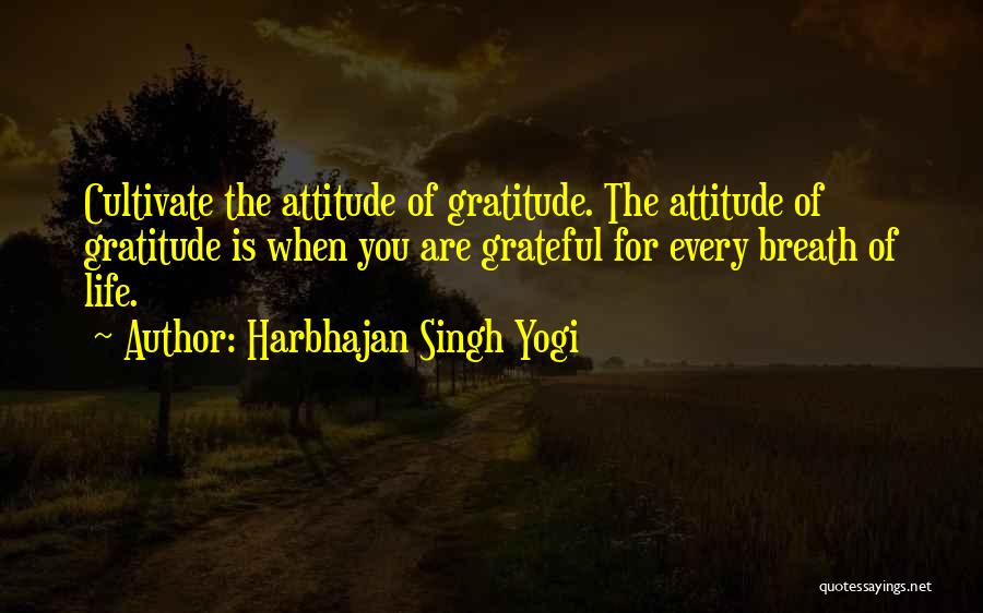 Harbhajan Singh Yogi Quotes: Cultivate The Attitude Of Gratitude. The Attitude Of Gratitude Is When You Are Grateful For Every Breath Of Life.