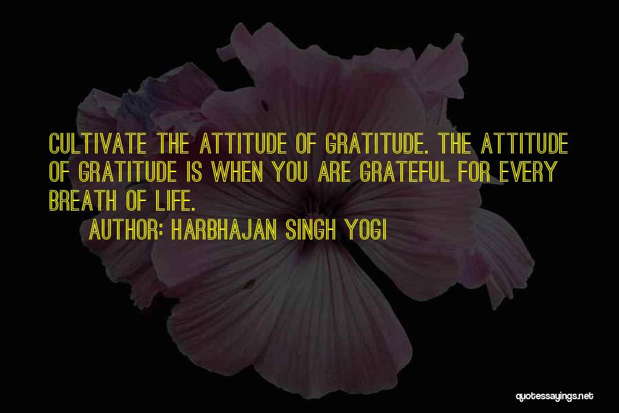 Harbhajan Singh Yogi Quotes: Cultivate The Attitude Of Gratitude. The Attitude Of Gratitude Is When You Are Grateful For Every Breath Of Life.