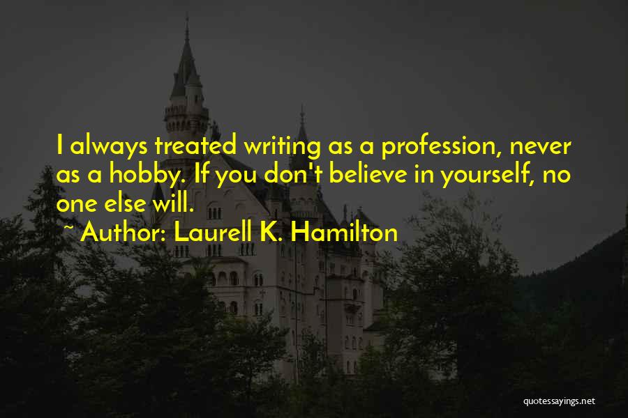 Laurell K. Hamilton Quotes: I Always Treated Writing As A Profession, Never As A Hobby. If You Don't Believe In Yourself, No One Else