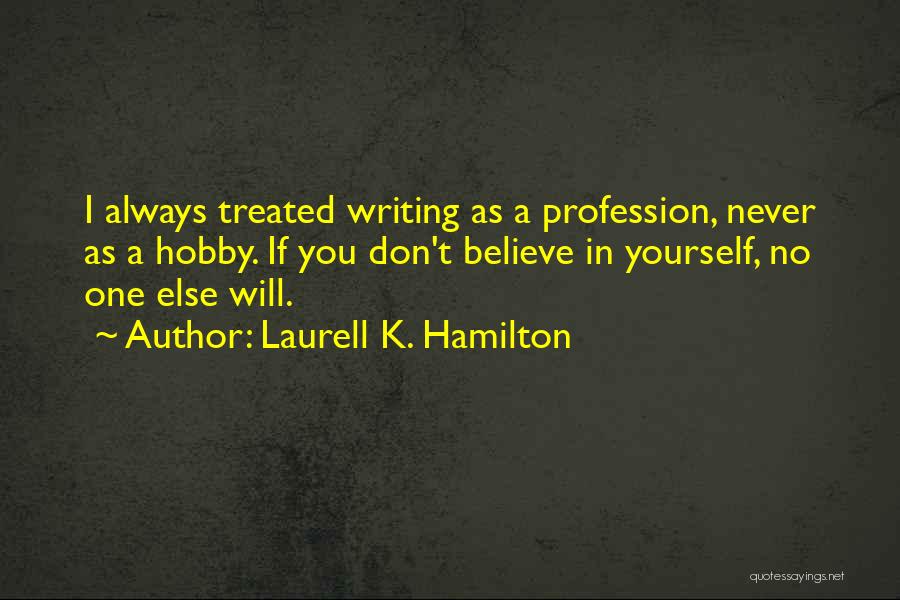 Laurell K. Hamilton Quotes: I Always Treated Writing As A Profession, Never As A Hobby. If You Don't Believe In Yourself, No One Else