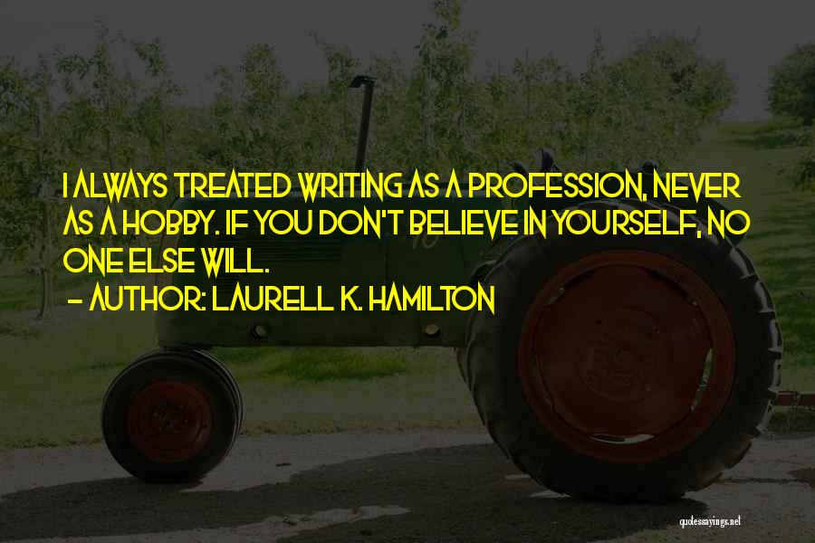 Laurell K. Hamilton Quotes: I Always Treated Writing As A Profession, Never As A Hobby. If You Don't Believe In Yourself, No One Else