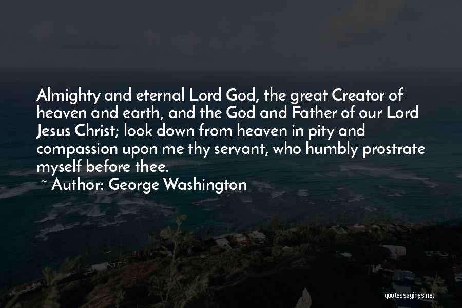 George Washington Quotes: Almighty And Eternal Lord God, The Great Creator Of Heaven And Earth, And The God And Father Of Our Lord