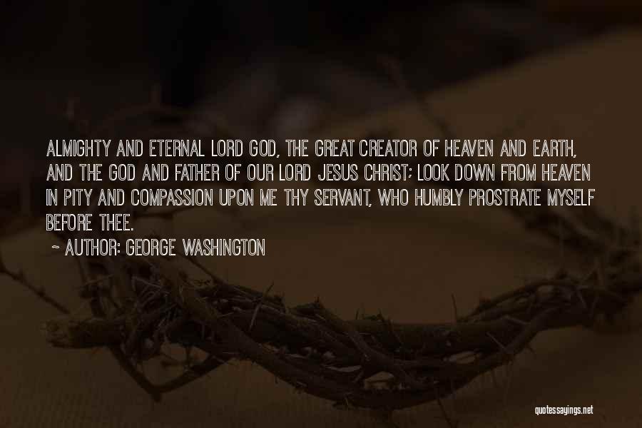 George Washington Quotes: Almighty And Eternal Lord God, The Great Creator Of Heaven And Earth, And The God And Father Of Our Lord
