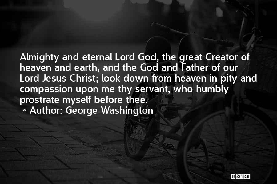 George Washington Quotes: Almighty And Eternal Lord God, The Great Creator Of Heaven And Earth, And The God And Father Of Our Lord