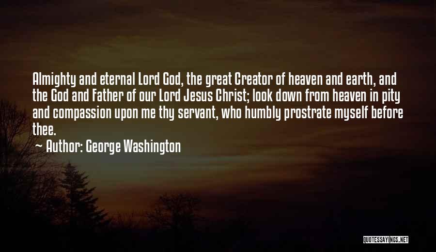 George Washington Quotes: Almighty And Eternal Lord God, The Great Creator Of Heaven And Earth, And The God And Father Of Our Lord