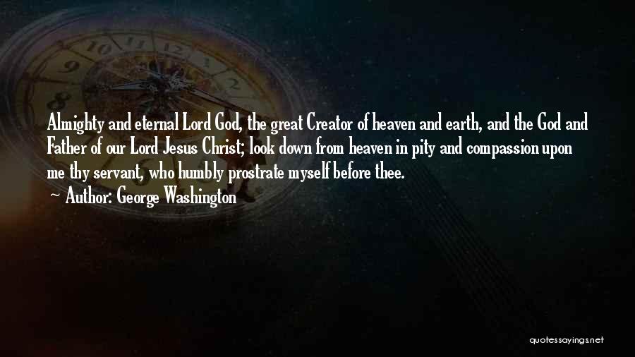 George Washington Quotes: Almighty And Eternal Lord God, The Great Creator Of Heaven And Earth, And The God And Father Of Our Lord