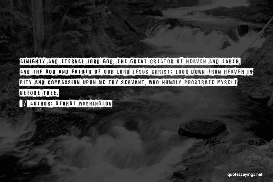 George Washington Quotes: Almighty And Eternal Lord God, The Great Creator Of Heaven And Earth, And The God And Father Of Our Lord