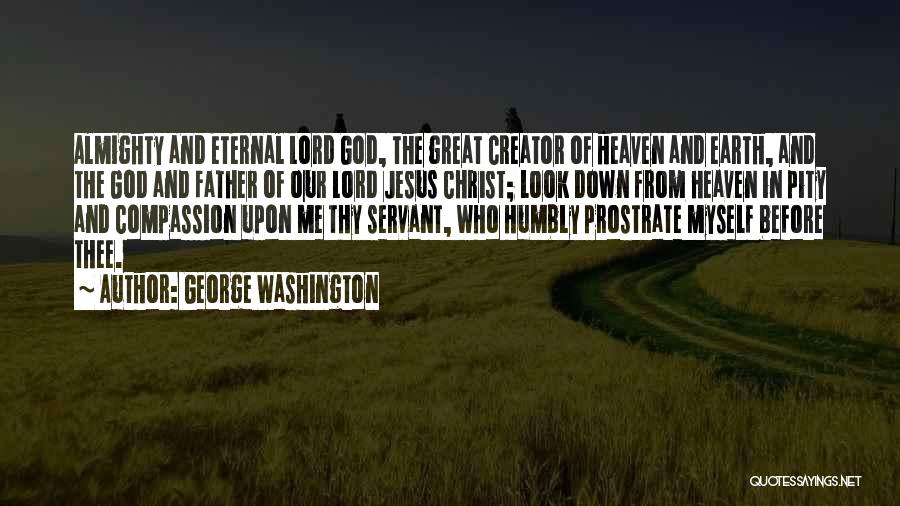 George Washington Quotes: Almighty And Eternal Lord God, The Great Creator Of Heaven And Earth, And The God And Father Of Our Lord