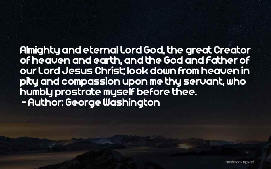 George Washington Quotes: Almighty And Eternal Lord God, The Great Creator Of Heaven And Earth, And The God And Father Of Our Lord