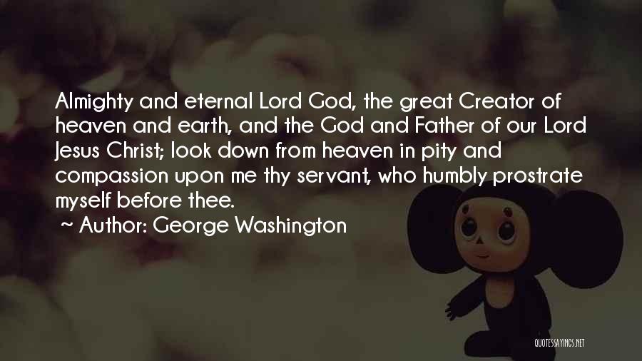 George Washington Quotes: Almighty And Eternal Lord God, The Great Creator Of Heaven And Earth, And The God And Father Of Our Lord