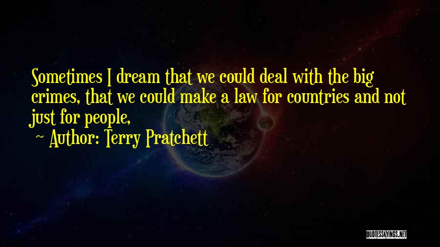 Terry Pratchett Quotes: Sometimes I Dream That We Could Deal With The Big Crimes, That We Could Make A Law For Countries And