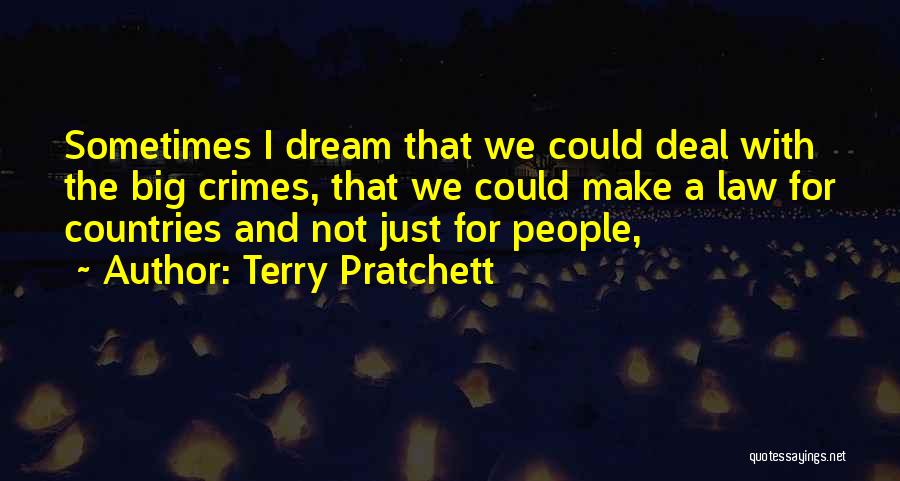 Terry Pratchett Quotes: Sometimes I Dream That We Could Deal With The Big Crimes, That We Could Make A Law For Countries And