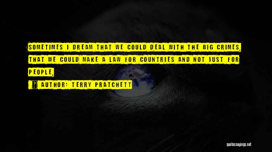 Terry Pratchett Quotes: Sometimes I Dream That We Could Deal With The Big Crimes, That We Could Make A Law For Countries And