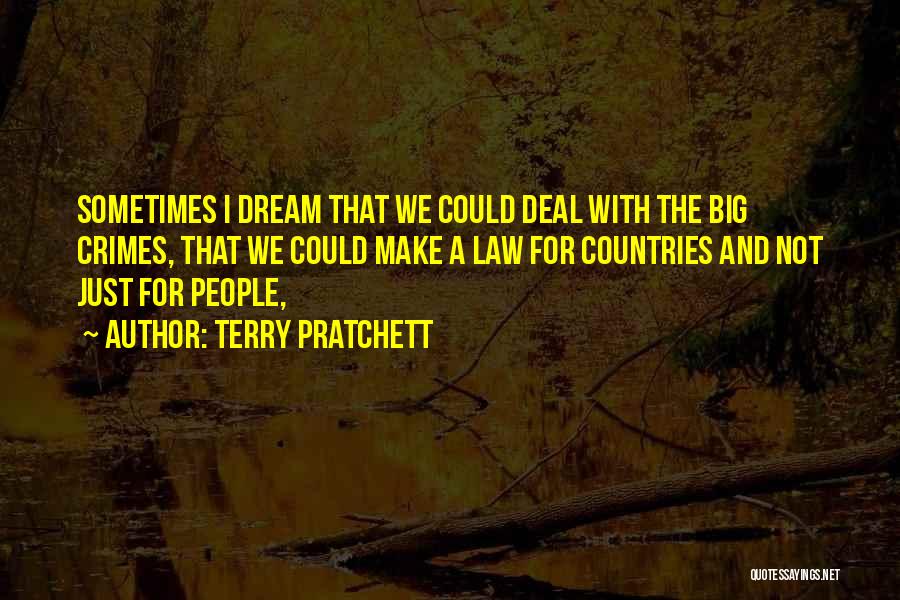 Terry Pratchett Quotes: Sometimes I Dream That We Could Deal With The Big Crimes, That We Could Make A Law For Countries And
