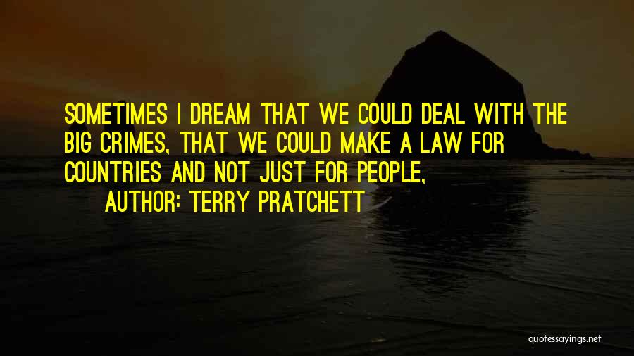 Terry Pratchett Quotes: Sometimes I Dream That We Could Deal With The Big Crimes, That We Could Make A Law For Countries And